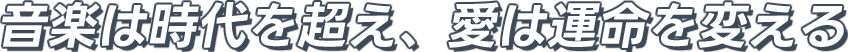 音楽は時代を超え、愛は運命を変える